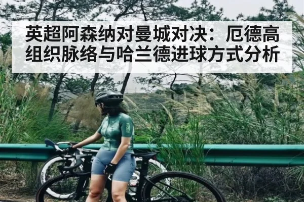 英超阿森纳对曼城对决：厄德高组织脉络与哈兰德进球方式分析