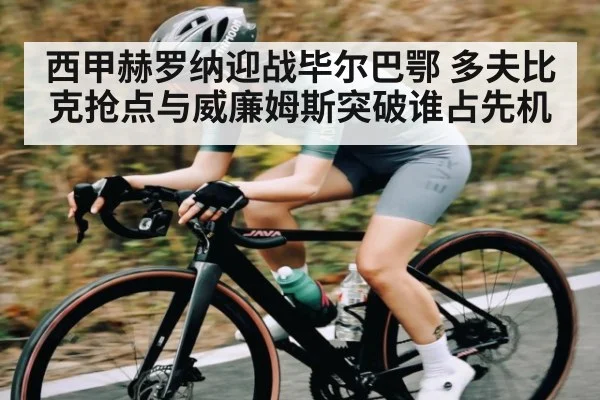 西甲赫罗纳迎战毕尔巴鄂 多夫比克抢点与威廉姆斯突破谁占先机