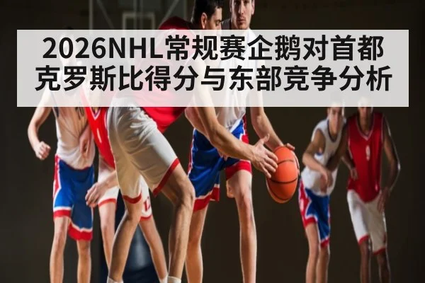 2026NHL常规赛企鹅对首都 克罗斯比得分与东部竞争分析